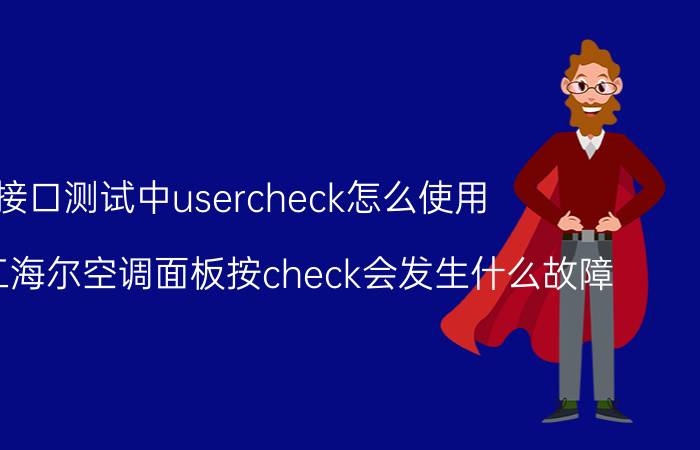 接口测试中usercheck怎么使用 三菱重工海尔空调面板按check会发生什么故障？